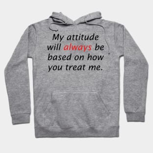 My attitude will always be based on how you treat me Hoodie